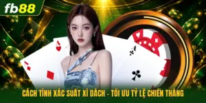 Cách Tính Xác Suất Xì Dách - Tối Ưu Tỷ Lệ Chiến Thắng