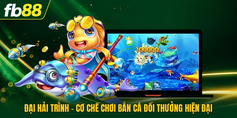 Đại Hải Trình - Cơ Chế Chơi Bắn Cá Đổi Thưởng Hiện Đại